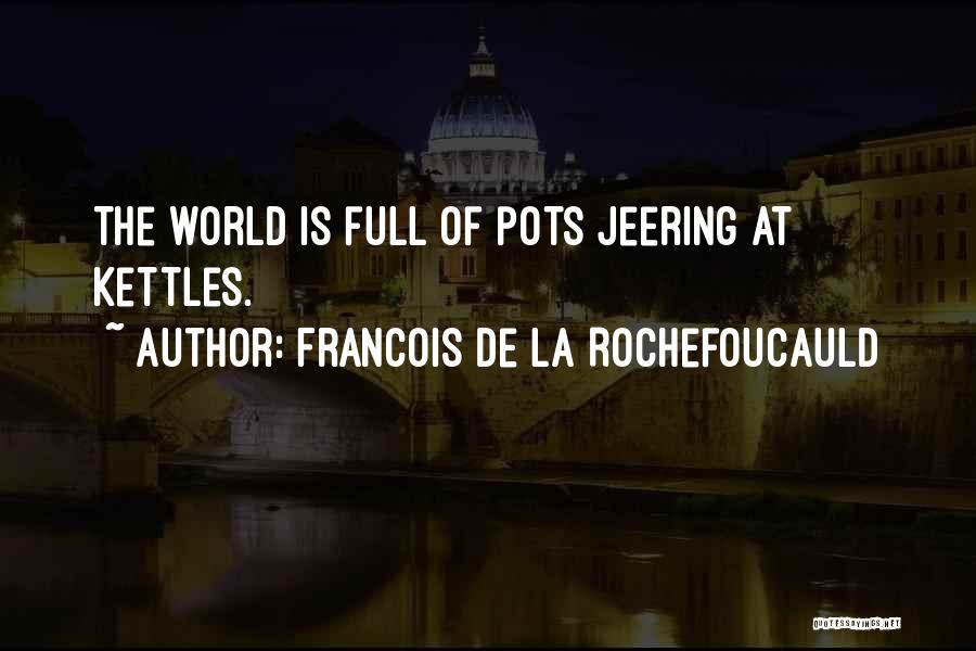 Francois De La Rochefoucauld Quotes: The World Is Full Of Pots Jeering At Kettles.