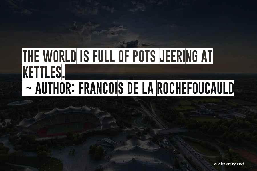 Francois De La Rochefoucauld Quotes: The World Is Full Of Pots Jeering At Kettles.