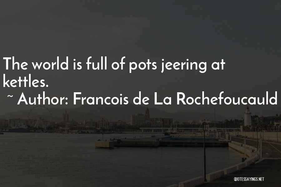 Francois De La Rochefoucauld Quotes: The World Is Full Of Pots Jeering At Kettles.
