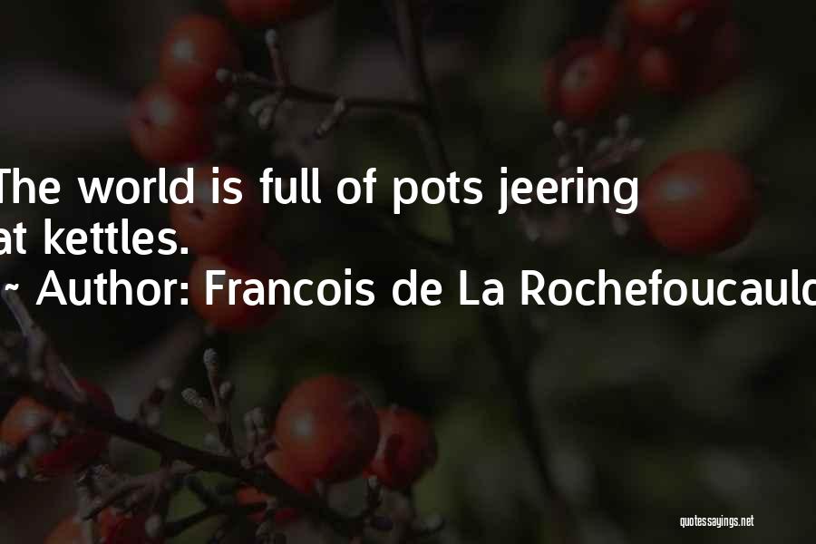 Francois De La Rochefoucauld Quotes: The World Is Full Of Pots Jeering At Kettles.