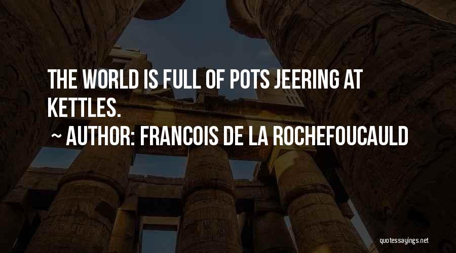 Francois De La Rochefoucauld Quotes: The World Is Full Of Pots Jeering At Kettles.