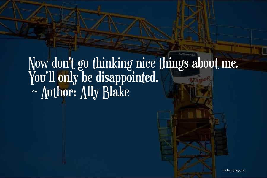 Ally Blake Quotes: Now Don't Go Thinking Nice Things About Me. You'll Only Be Disappointed.