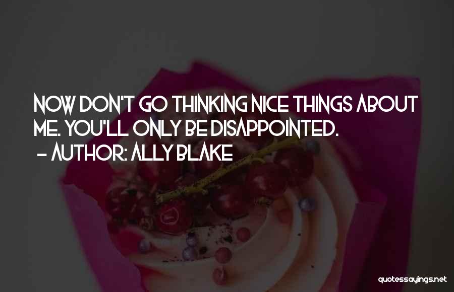 Ally Blake Quotes: Now Don't Go Thinking Nice Things About Me. You'll Only Be Disappointed.