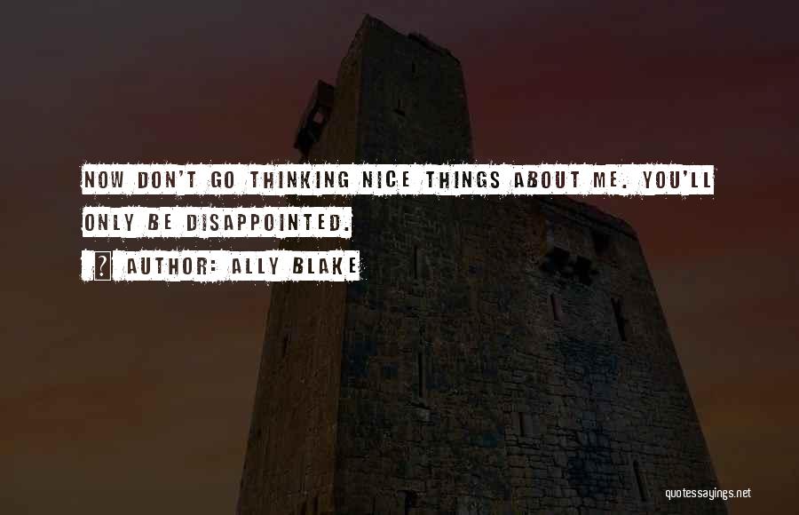 Ally Blake Quotes: Now Don't Go Thinking Nice Things About Me. You'll Only Be Disappointed.