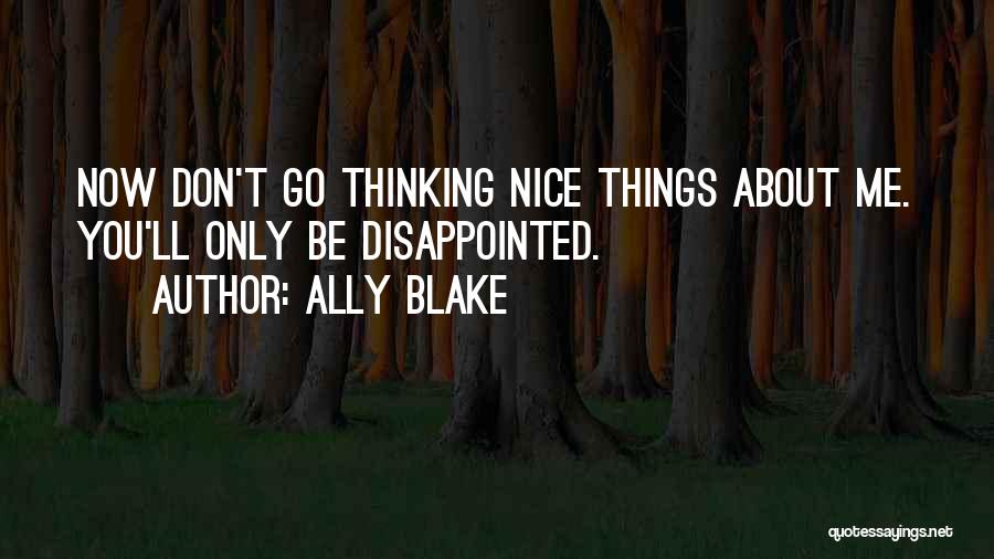 Ally Blake Quotes: Now Don't Go Thinking Nice Things About Me. You'll Only Be Disappointed.