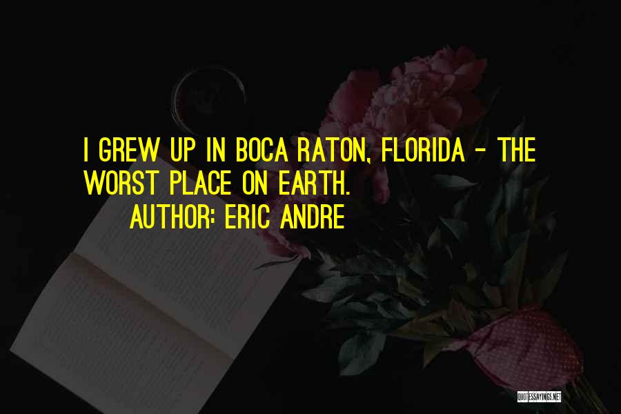 Eric Andre Quotes: I Grew Up In Boca Raton, Florida - The Worst Place On Earth.