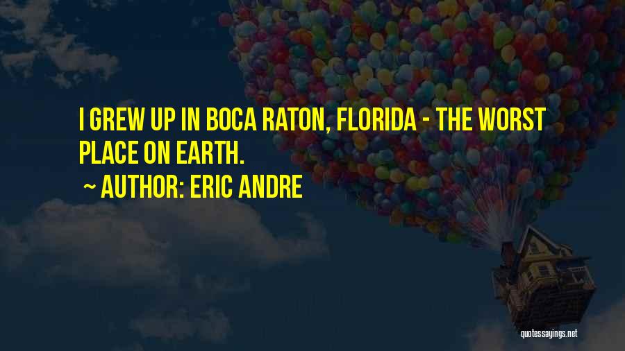 Eric Andre Quotes: I Grew Up In Boca Raton, Florida - The Worst Place On Earth.