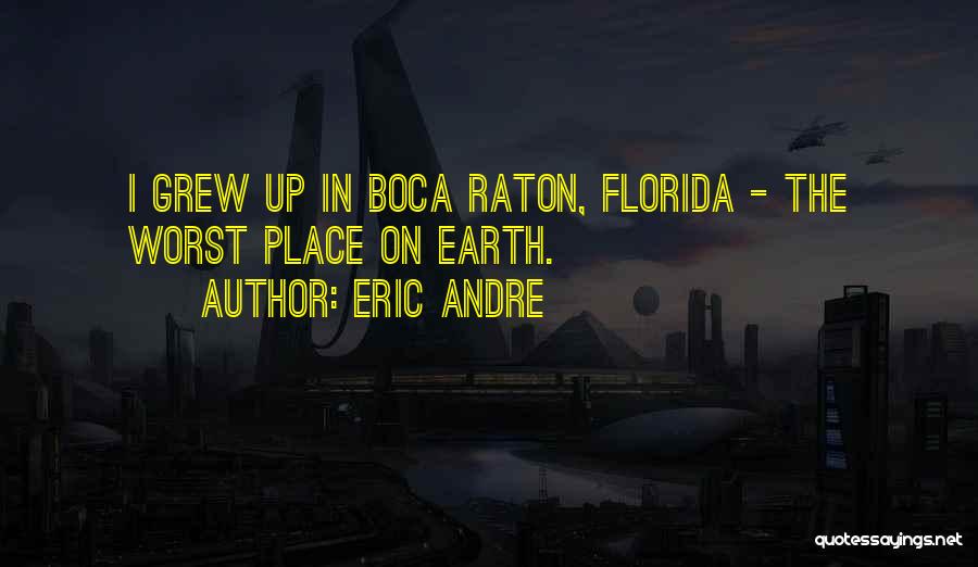 Eric Andre Quotes: I Grew Up In Boca Raton, Florida - The Worst Place On Earth.