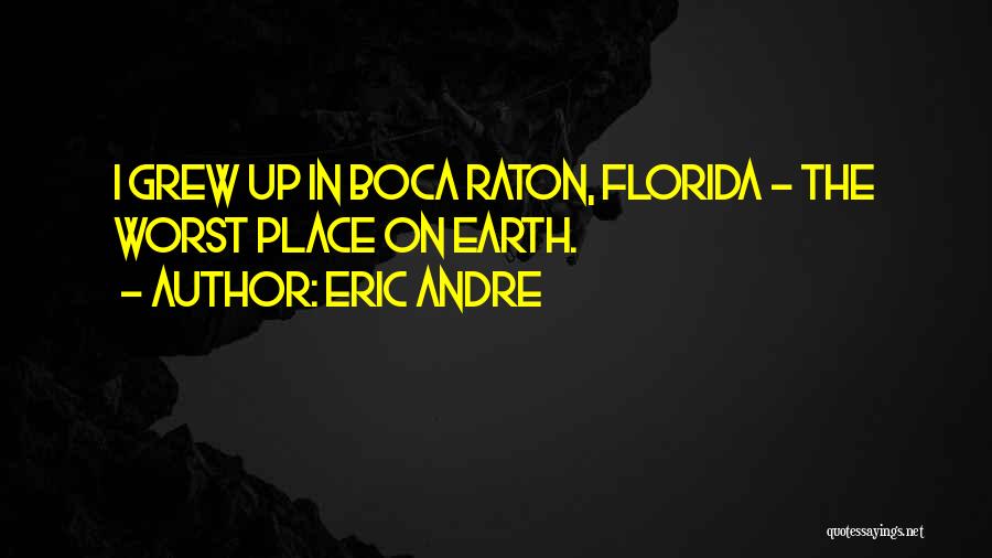 Eric Andre Quotes: I Grew Up In Boca Raton, Florida - The Worst Place On Earth.
