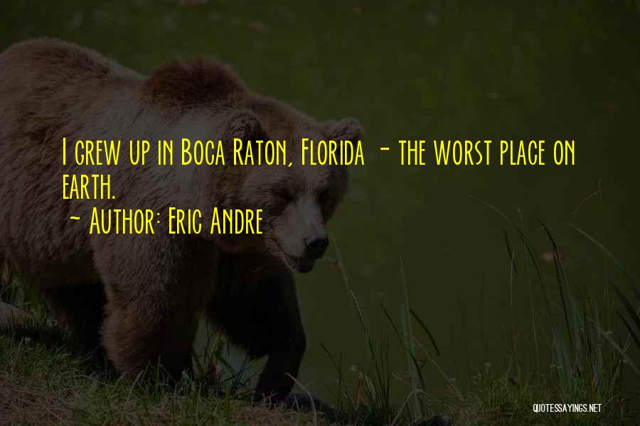 Eric Andre Quotes: I Grew Up In Boca Raton, Florida - The Worst Place On Earth.