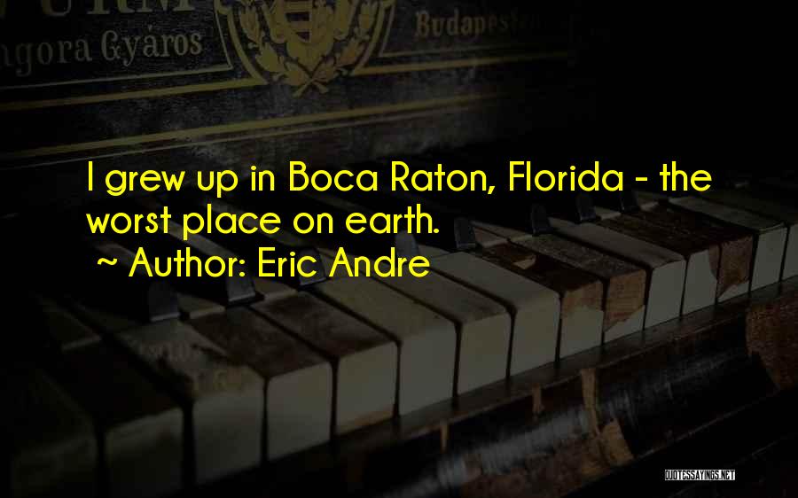 Eric Andre Quotes: I Grew Up In Boca Raton, Florida - The Worst Place On Earth.