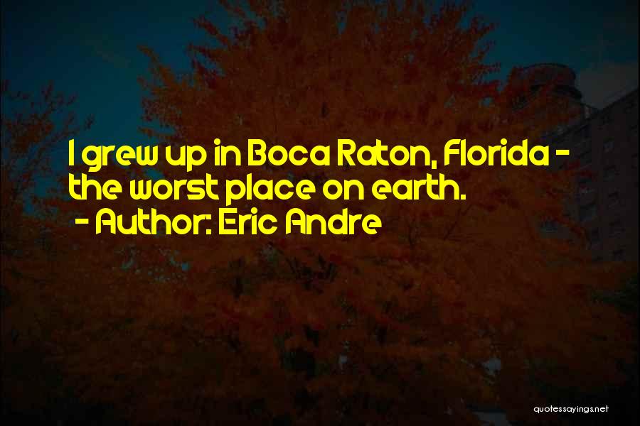 Eric Andre Quotes: I Grew Up In Boca Raton, Florida - The Worst Place On Earth.