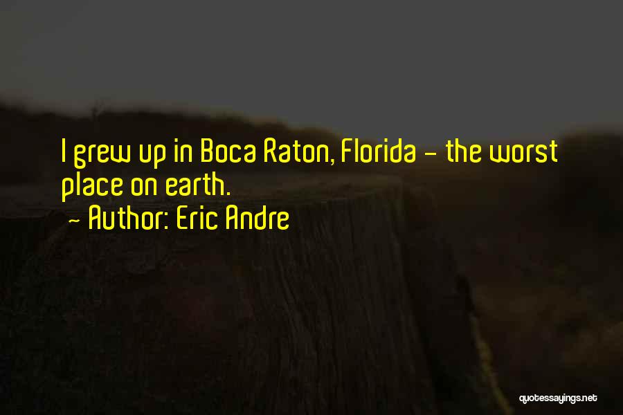 Eric Andre Quotes: I Grew Up In Boca Raton, Florida - The Worst Place On Earth.