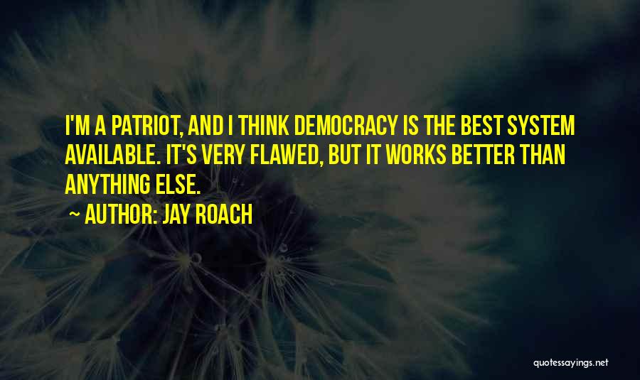 Jay Roach Quotes: I'm A Patriot, And I Think Democracy Is The Best System Available. It's Very Flawed, But It Works Better Than