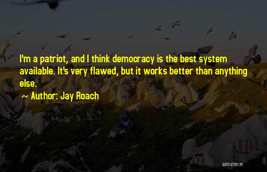 Jay Roach Quotes: I'm A Patriot, And I Think Democracy Is The Best System Available. It's Very Flawed, But It Works Better Than
