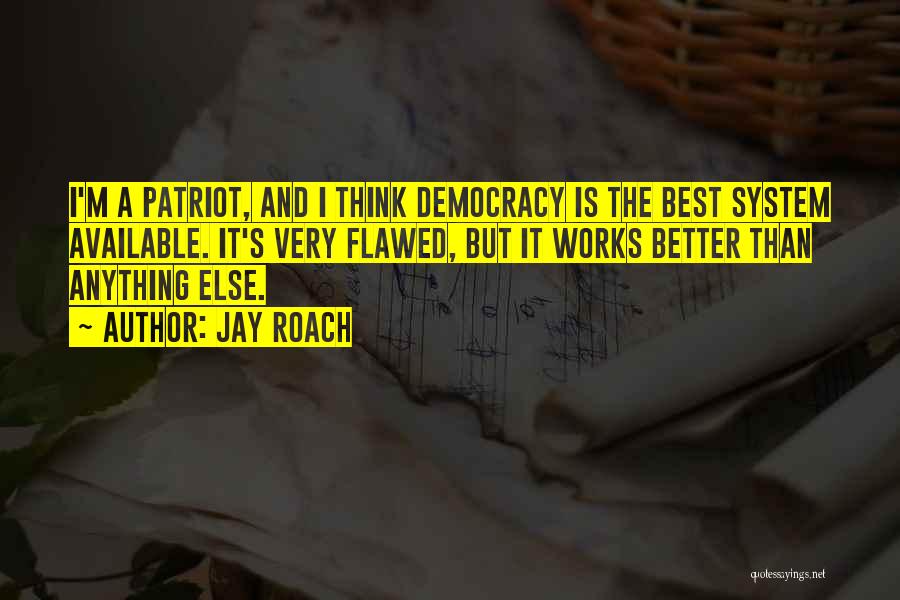 Jay Roach Quotes: I'm A Patriot, And I Think Democracy Is The Best System Available. It's Very Flawed, But It Works Better Than