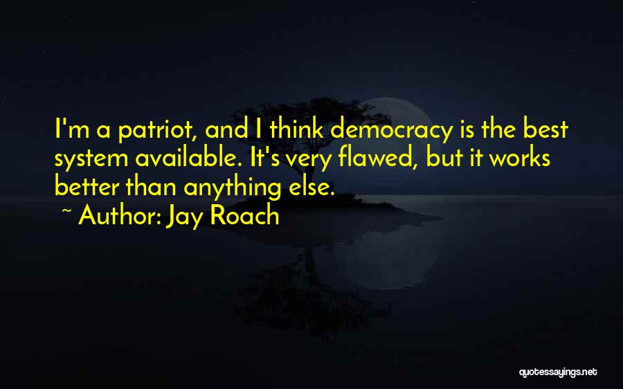 Jay Roach Quotes: I'm A Patriot, And I Think Democracy Is The Best System Available. It's Very Flawed, But It Works Better Than