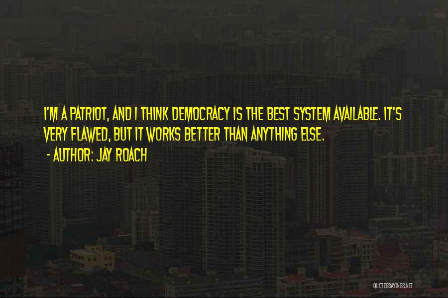 Jay Roach Quotes: I'm A Patriot, And I Think Democracy Is The Best System Available. It's Very Flawed, But It Works Better Than