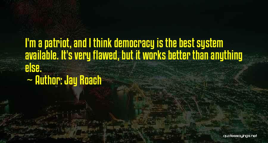 Jay Roach Quotes: I'm A Patriot, And I Think Democracy Is The Best System Available. It's Very Flawed, But It Works Better Than