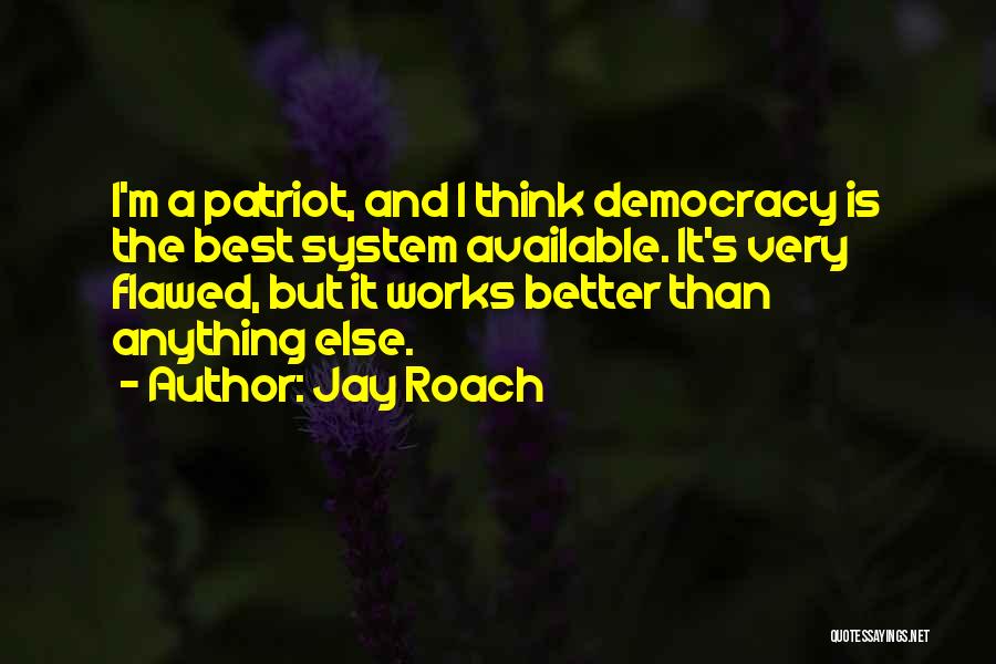 Jay Roach Quotes: I'm A Patriot, And I Think Democracy Is The Best System Available. It's Very Flawed, But It Works Better Than