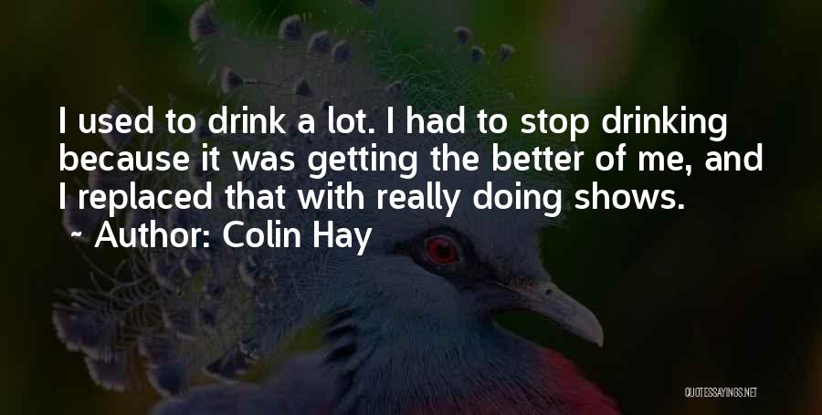 Colin Hay Quotes: I Used To Drink A Lot. I Had To Stop Drinking Because It Was Getting The Better Of Me, And