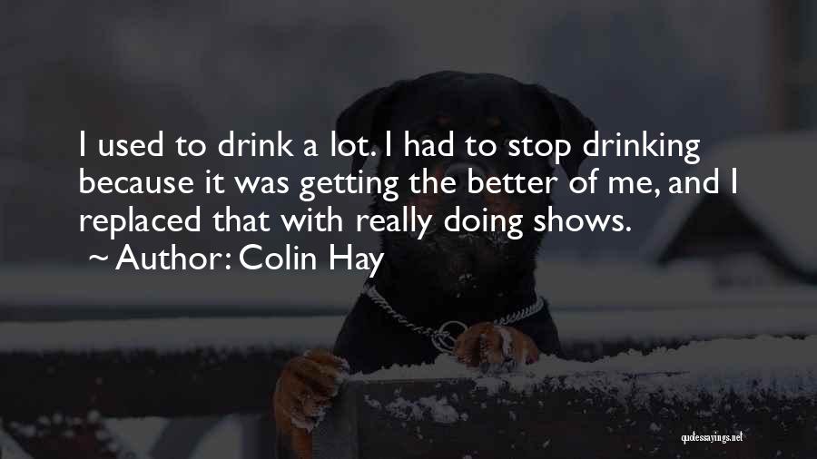 Colin Hay Quotes: I Used To Drink A Lot. I Had To Stop Drinking Because It Was Getting The Better Of Me, And