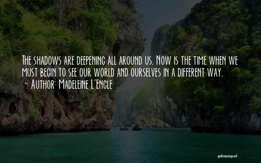 Madeleine L'Engle Quotes: The Shadows Are Deepening All Around Us. Now Is The Time When We Must Begin To See Our World And