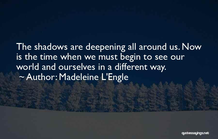 Madeleine L'Engle Quotes: The Shadows Are Deepening All Around Us. Now Is The Time When We Must Begin To See Our World And