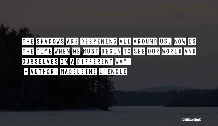 Madeleine L'Engle Quotes: The Shadows Are Deepening All Around Us. Now Is The Time When We Must Begin To See Our World And