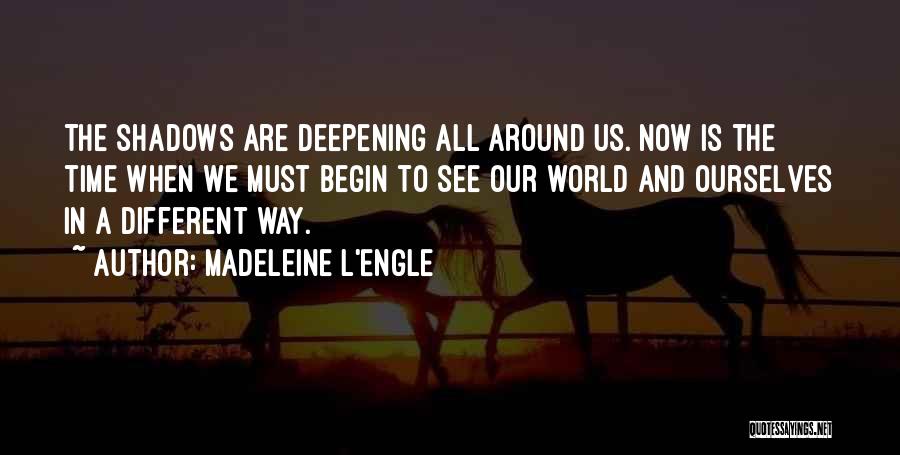 Madeleine L'Engle Quotes: The Shadows Are Deepening All Around Us. Now Is The Time When We Must Begin To See Our World And