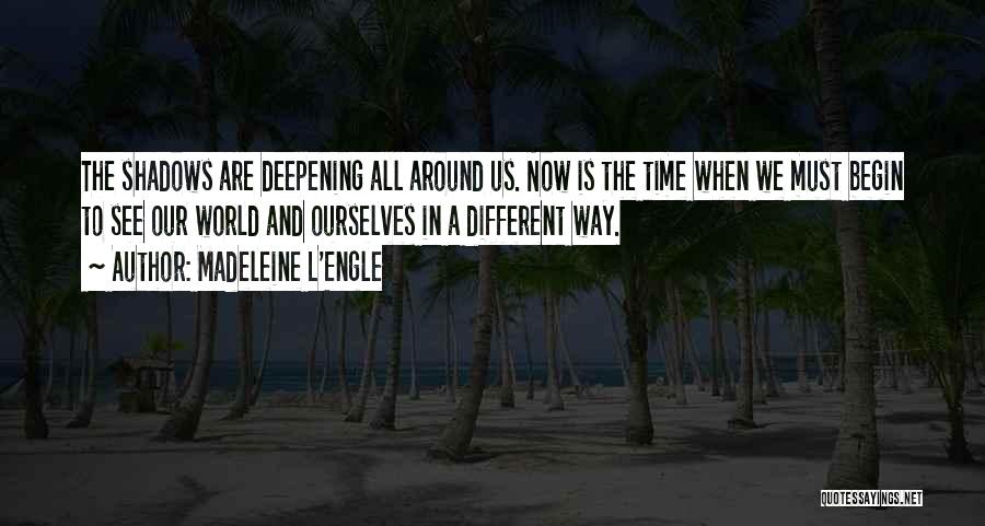 Madeleine L'Engle Quotes: The Shadows Are Deepening All Around Us. Now Is The Time When We Must Begin To See Our World And