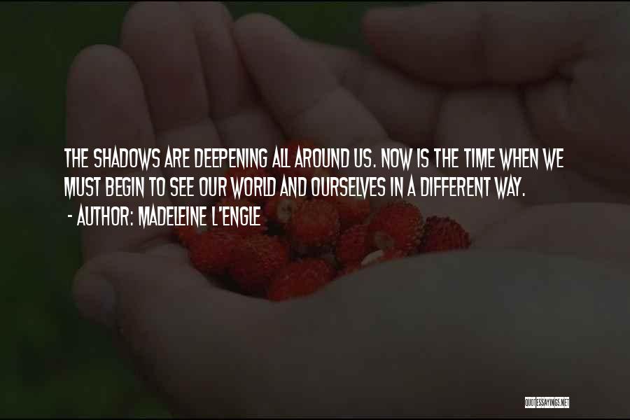 Madeleine L'Engle Quotes: The Shadows Are Deepening All Around Us. Now Is The Time When We Must Begin To See Our World And