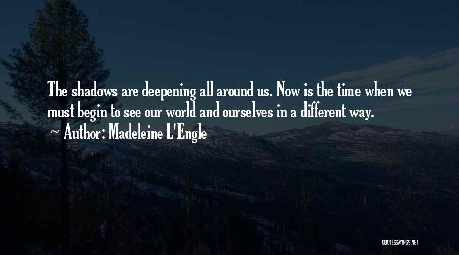 Madeleine L'Engle Quotes: The Shadows Are Deepening All Around Us. Now Is The Time When We Must Begin To See Our World And