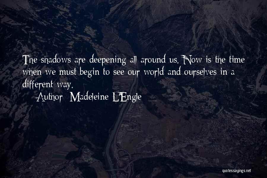 Madeleine L'Engle Quotes: The Shadows Are Deepening All Around Us. Now Is The Time When We Must Begin To See Our World And