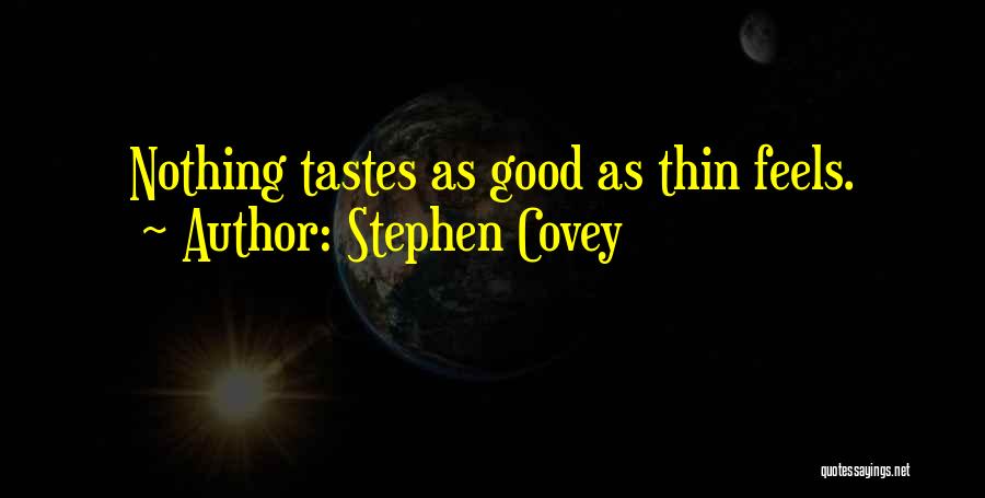 Stephen Covey Quotes: Nothing Tastes As Good As Thin Feels.