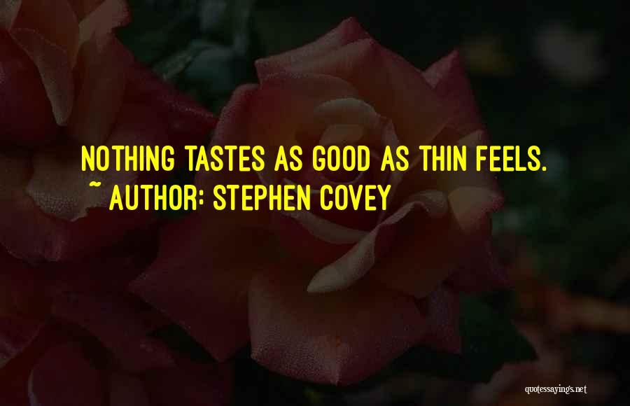 Stephen Covey Quotes: Nothing Tastes As Good As Thin Feels.
