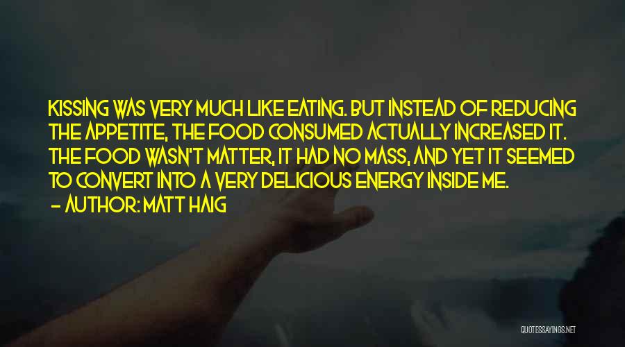 Matt Haig Quotes: Kissing Was Very Much Like Eating. But Instead Of Reducing The Appetite, The Food Consumed Actually Increased It. The Food