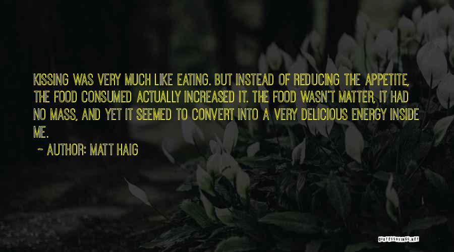 Matt Haig Quotes: Kissing Was Very Much Like Eating. But Instead Of Reducing The Appetite, The Food Consumed Actually Increased It. The Food