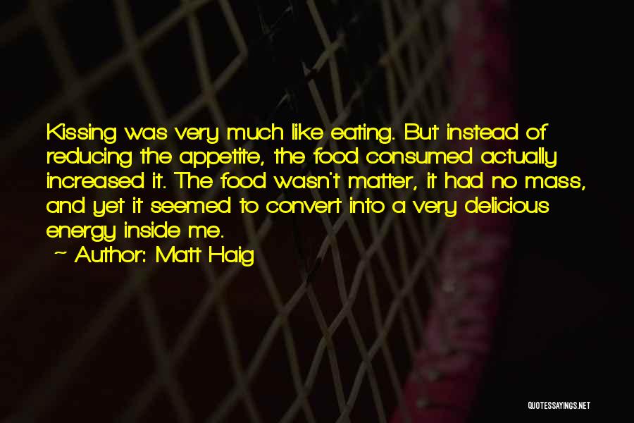 Matt Haig Quotes: Kissing Was Very Much Like Eating. But Instead Of Reducing The Appetite, The Food Consumed Actually Increased It. The Food