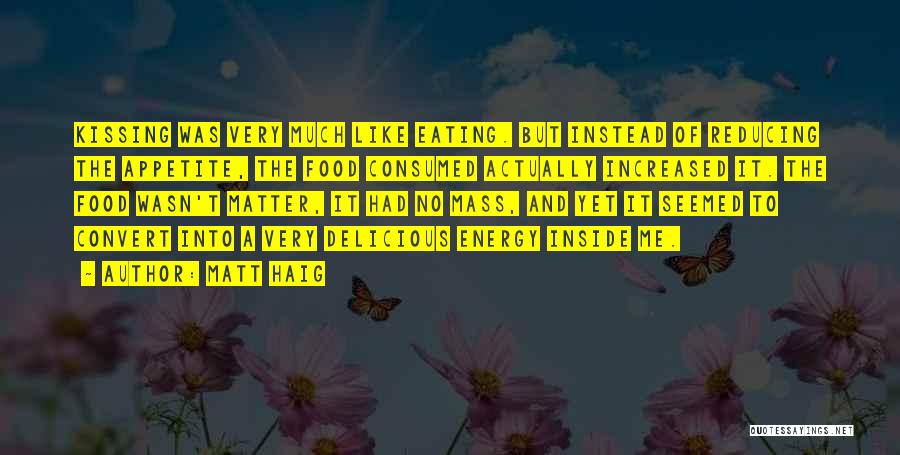 Matt Haig Quotes: Kissing Was Very Much Like Eating. But Instead Of Reducing The Appetite, The Food Consumed Actually Increased It. The Food