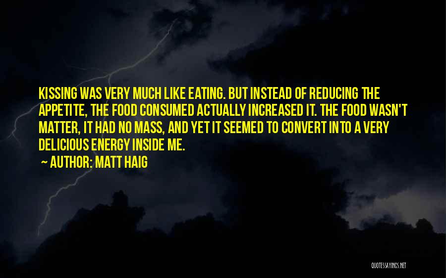 Matt Haig Quotes: Kissing Was Very Much Like Eating. But Instead Of Reducing The Appetite, The Food Consumed Actually Increased It. The Food