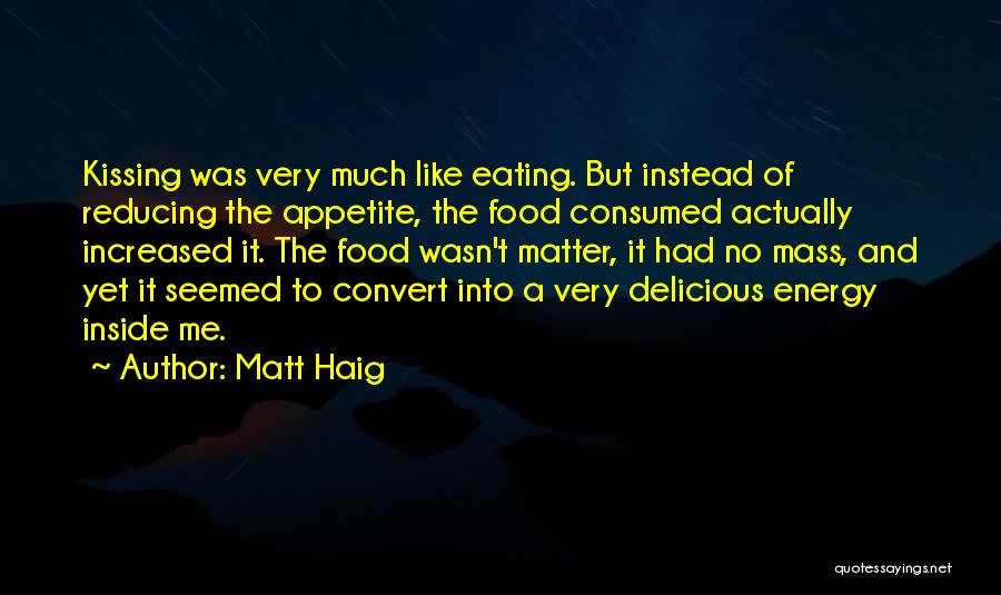 Matt Haig Quotes: Kissing Was Very Much Like Eating. But Instead Of Reducing The Appetite, The Food Consumed Actually Increased It. The Food