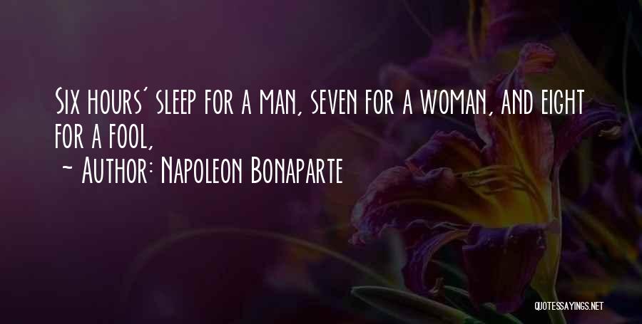 Napoleon Bonaparte Quotes: Six Hours' Sleep For A Man, Seven For A Woman, And Eight For A Fool,