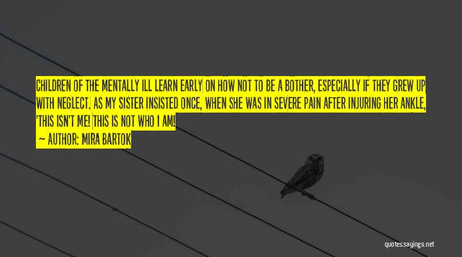 Mira Bartok Quotes: Children Of The Mentally Ill Learn Early On How Not To Be A Bother, Especially If They Grew Up With