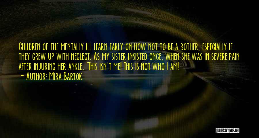 Mira Bartok Quotes: Children Of The Mentally Ill Learn Early On How Not To Be A Bother, Especially If They Grew Up With