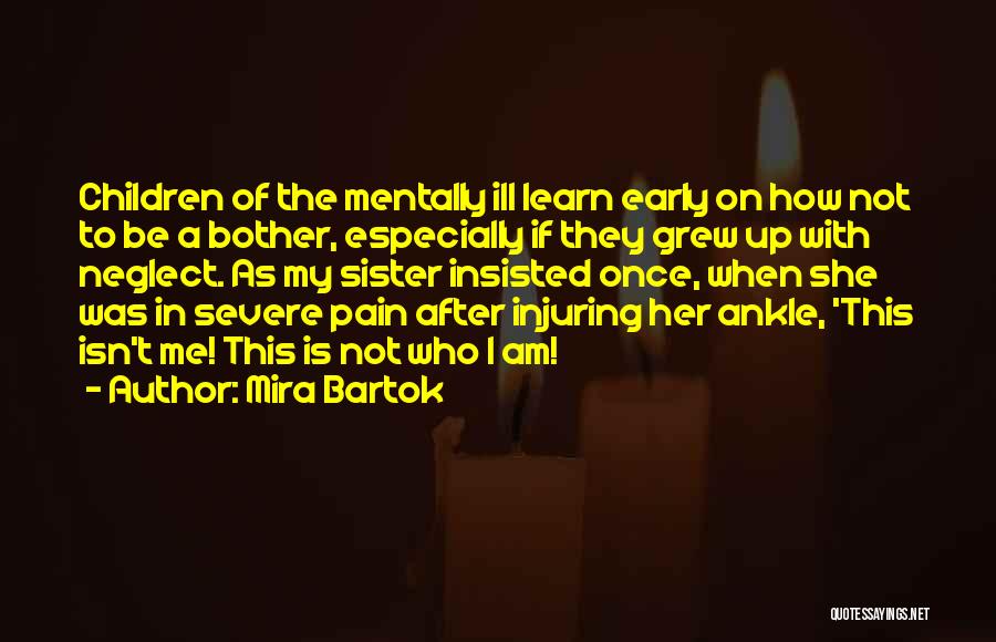 Mira Bartok Quotes: Children Of The Mentally Ill Learn Early On How Not To Be A Bother, Especially If They Grew Up With