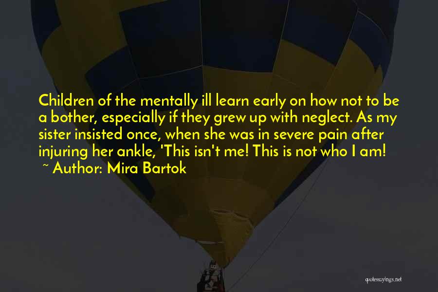 Mira Bartok Quotes: Children Of The Mentally Ill Learn Early On How Not To Be A Bother, Especially If They Grew Up With