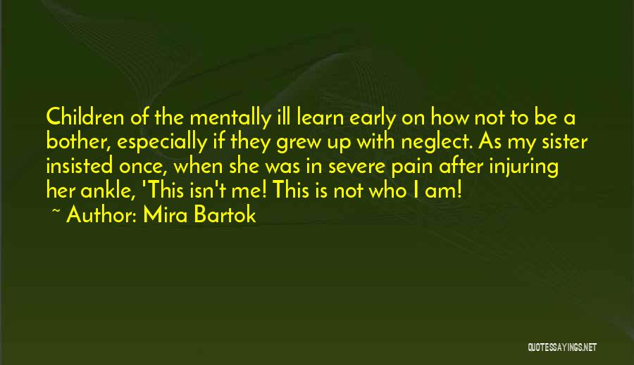 Mira Bartok Quotes: Children Of The Mentally Ill Learn Early On How Not To Be A Bother, Especially If They Grew Up With