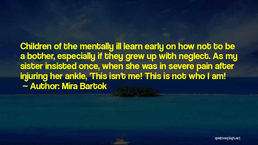 Mira Bartok Quotes: Children Of The Mentally Ill Learn Early On How Not To Be A Bother, Especially If They Grew Up With