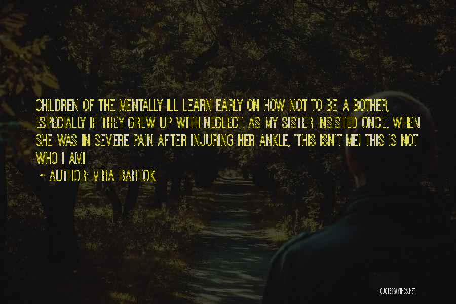 Mira Bartok Quotes: Children Of The Mentally Ill Learn Early On How Not To Be A Bother, Especially If They Grew Up With